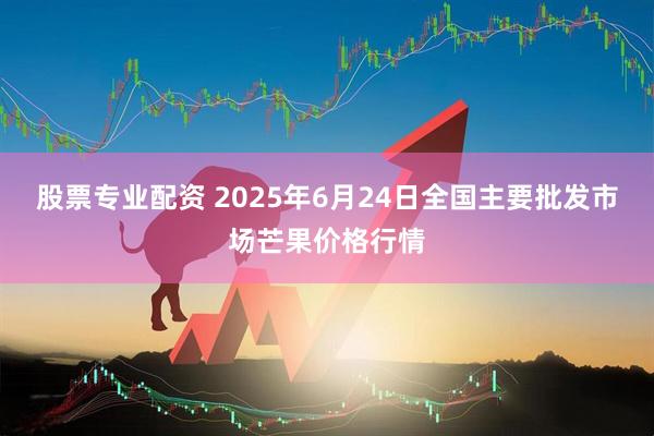 股票专业配资 2025年6月24日全国主要批发市场芒果价格行情