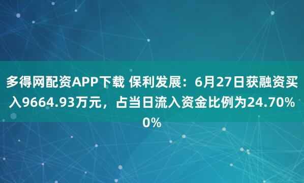 多得网配资APP下载 保利发展：6月27日获融资买入9664.93万元，占当日流入资金比例为24.70%