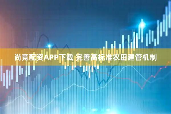 尚竞配资APP下载 完善高标准农田建管机制