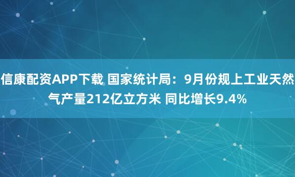 信康配资APP下载 国家统计局：9月份规上工业天然气产量212亿立方米 同比增长9.4%