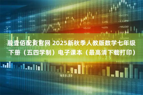 股壹佰配资官网 2025新秋季人教版数学七年级下册（五四学制）电子课本（最高清下载打印）