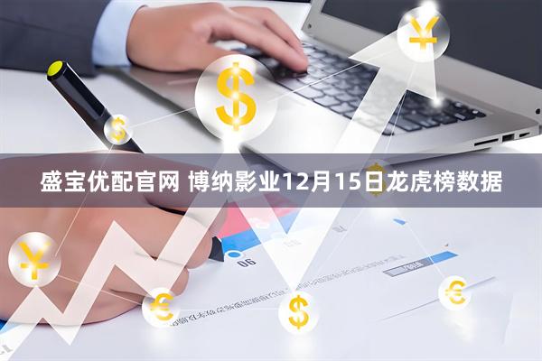 盛宝优配官网 博纳影业12月15日龙虎榜数据
