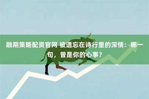 融期策略配资官网 被遗忘在诗行里的深情:哪一句,曾是你的心事?