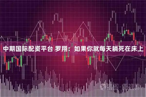 中期国际配资平台 罗翔：如果你就每天躺死在床上