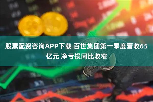 股票配资咨询APP下载 百世集团第一季度营收65亿元 净亏损同比收窄