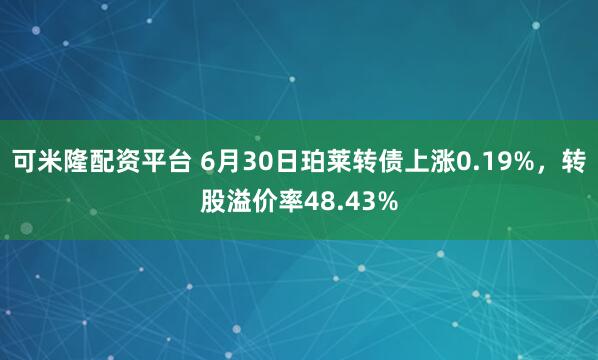 可米隆配资平台 6月30日珀莱转债上涨0.19%，转股溢价率48.43%