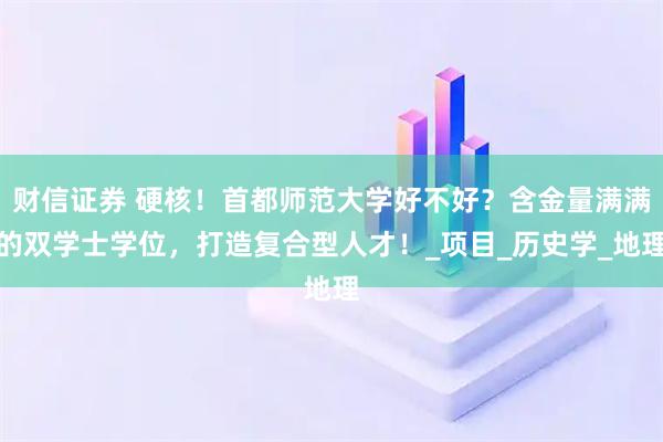 财信证券 硬核！首都师范大学好不好？含金量满满的双学士学位，打造复合型人才！_项目_历史学_地理