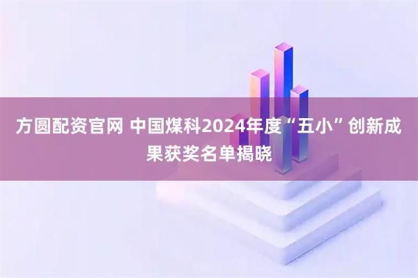 方圆配资官网 中国煤科2024年度“五小”创新成果获奖名单揭晓