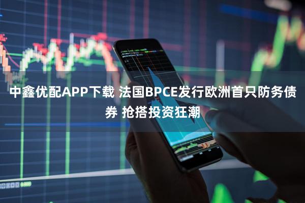 中鑫优配APP下载 法国BPCE发行欧洲首只防务债券 抢搭投资狂潮
