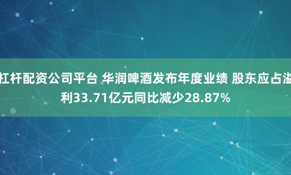 杠杆配资公司平台 华润啤酒发布年度业绩 股东应占溢利33.71亿元同比减少28.87%
